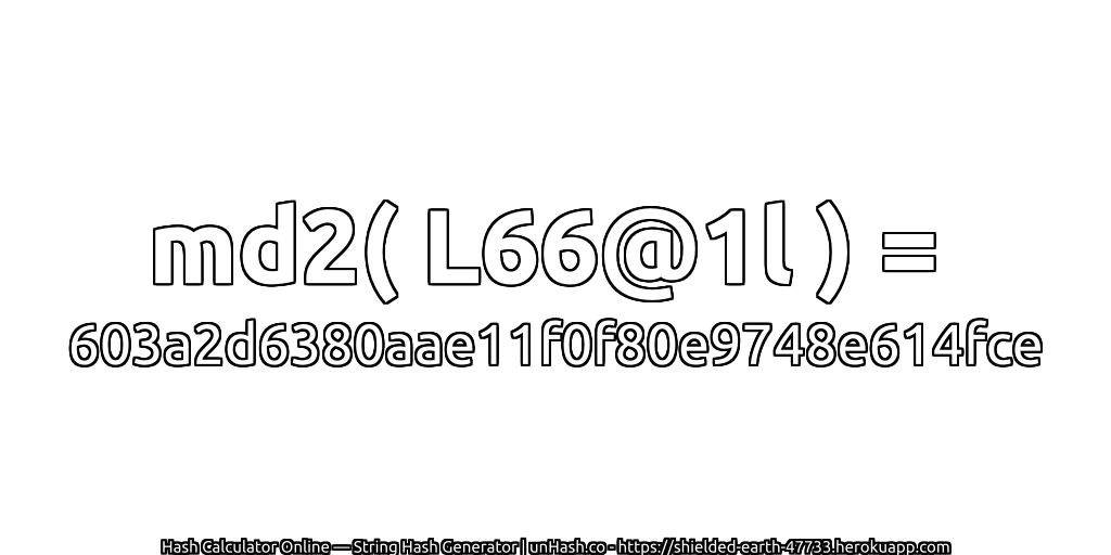md2( L66@1l ) = 603a2d6380aae11f0f80e9748e614fce | unHash.co