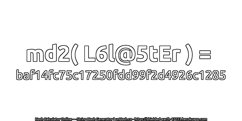 md2( L6l@5tEr ) = baf14fc75c17250fdd99f2d4926c1285 | unHash.co