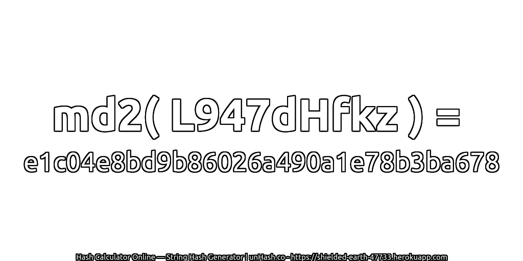md2( L947dHfkz ) = e1c04e8bd9b86026a490a1e78b3ba678 | unHash.co