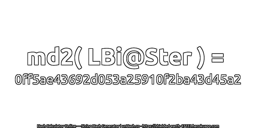 md2( LBi@Ster ) = 0ff5ae43692d053a25910f2ba43d45a2 | unHash.co