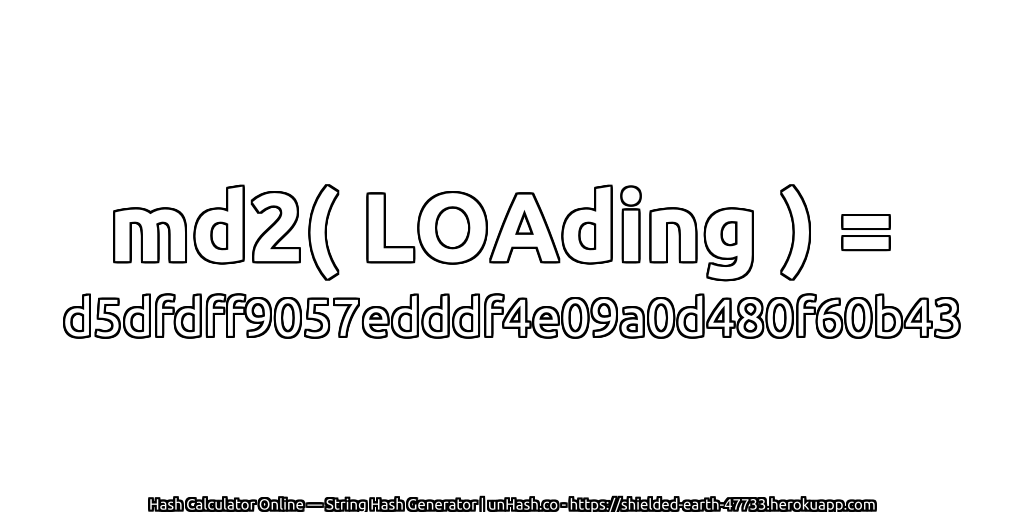 md2( LOAding ) = d5dfdff9057edddf4e09a0d480f60b43 | unHash.co