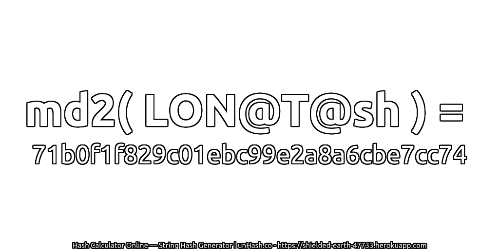 md2( LON@T@sh ) = 71b0f1f829c01ebc99e2a8a6cbe7cc74 | unHash.co