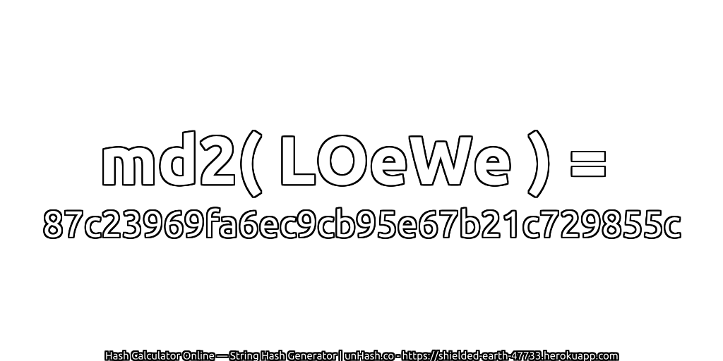 md2( LOeWe ) = 87c23969fa6ec9cb95e67b21c729855c | unHash.co