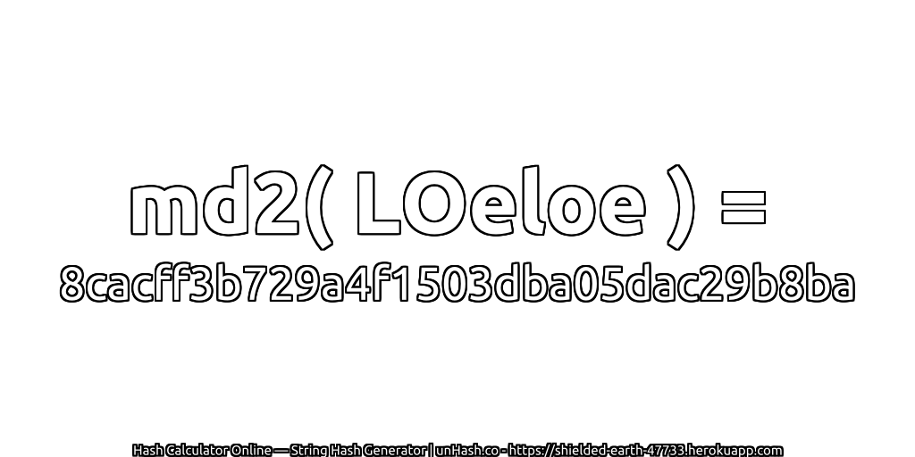 md2( LOeloe ) = 8cacff3b729a4f1503dba05dac29b8ba | unHash.co