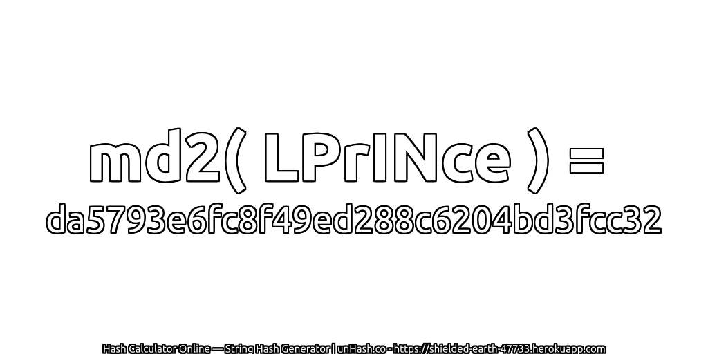 md2( LPrINce ) = da5793e6fc8f49ed288c6204bd3fcc32 | unHash.co