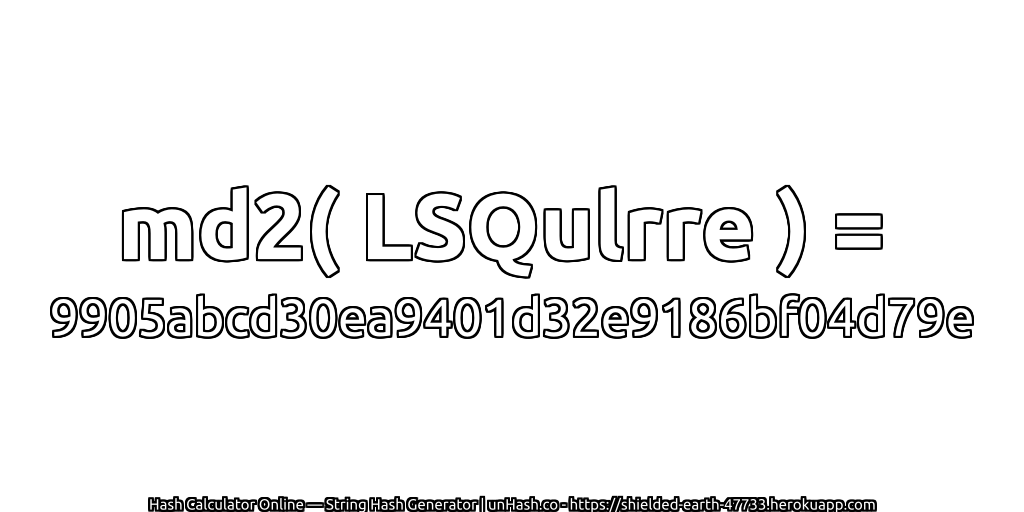 md2( LSQulrre ) = 9905abcd30ea9401d32e9186bf04d79e | unHash.co