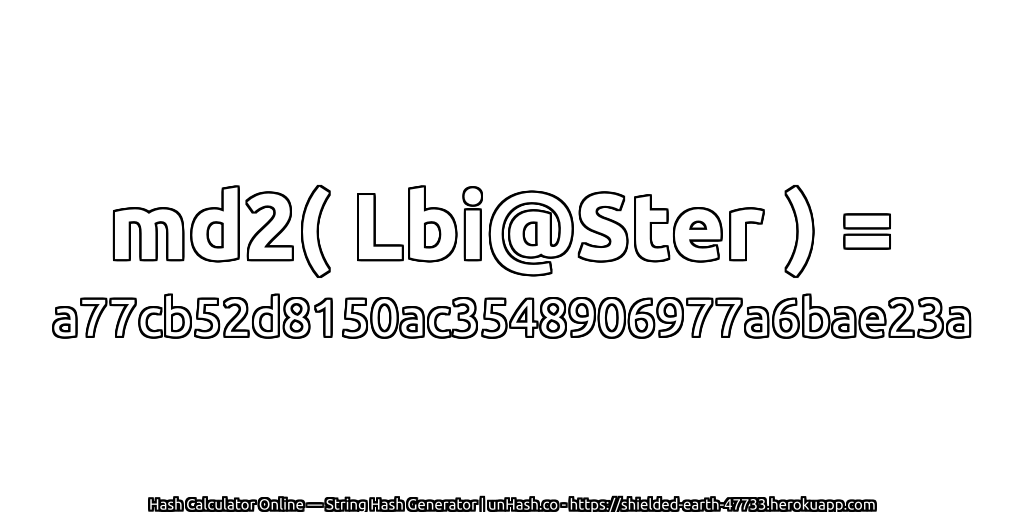 md2( Lbi@Ster ) = a77cb52d8150ac3548906977a6bae23a | unHash.co