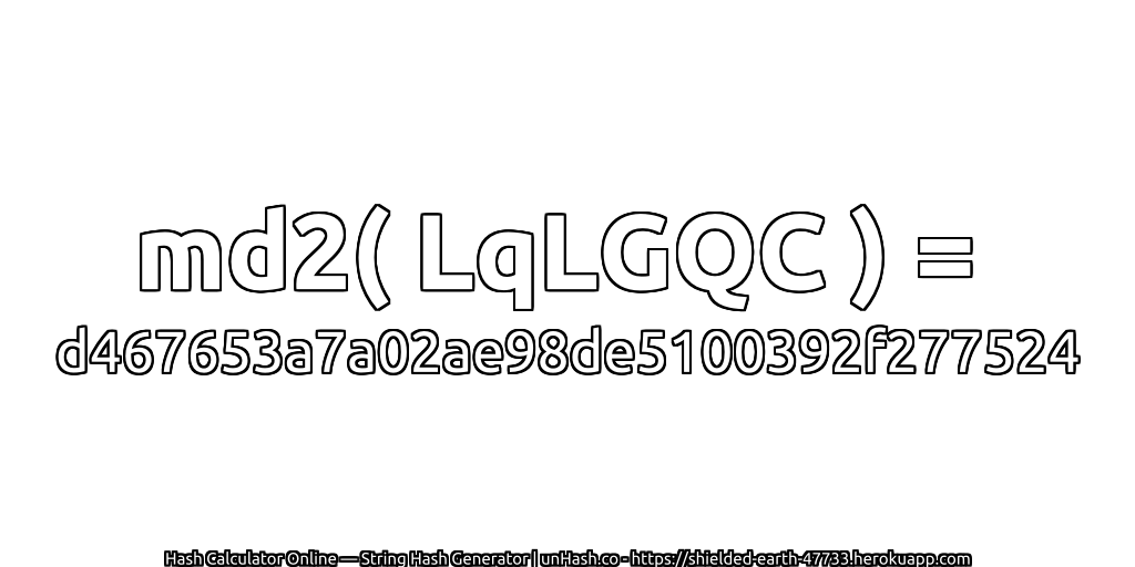 md2( LqLGQC ) = d467653a7a02ae98de5100392f277524 | unHash.co