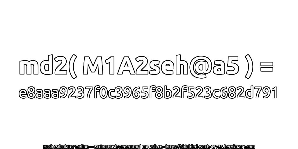 md2( M1A2seh@a5 ) = e8aaa9237f0c3965f8b2f523c682d791 | unHash.co