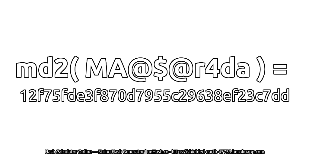 md2( MA@$@r4da ) = 12f75fde3f870d7955c29638ef23c7dd | unHash.co