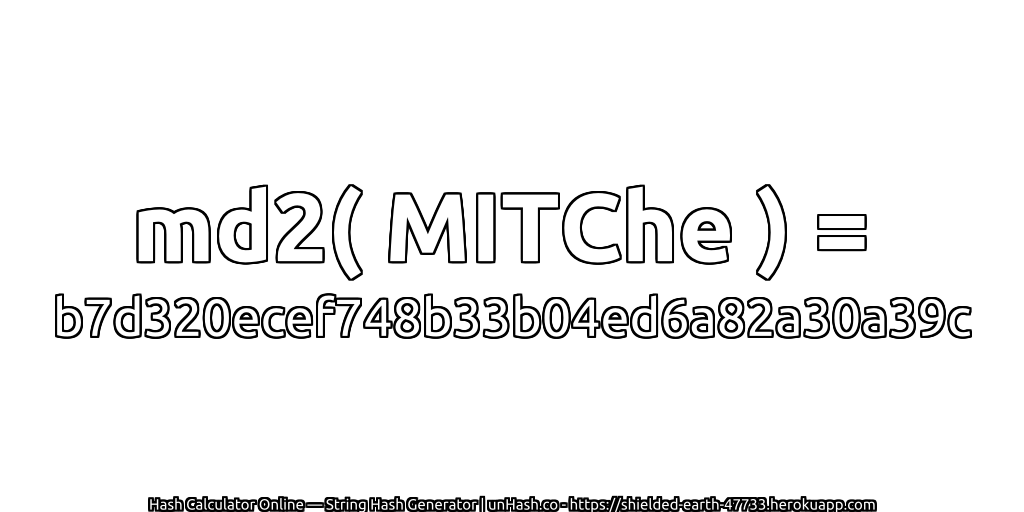 md2( MITChe ) = b7d320ecef748b33b04ed6a82a30a39c | unHash.co