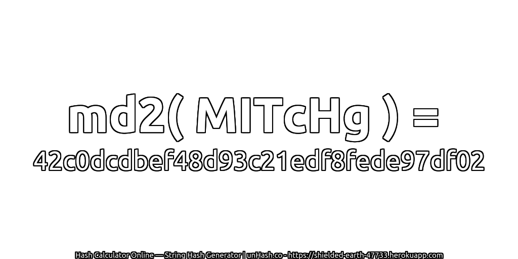 md2( MITcHg ) = 42c0dcdbef48d93c21edf8fede97df02 | unHash.co