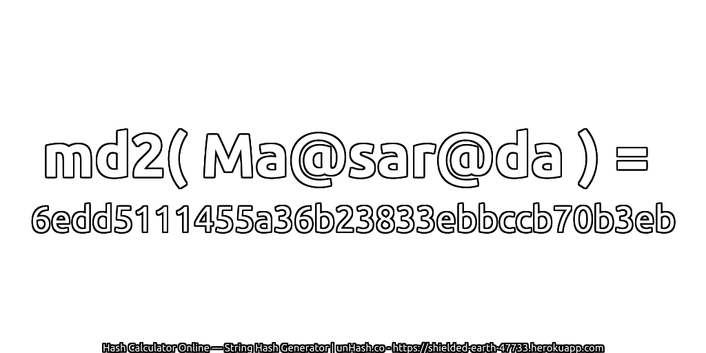 md2( Ma@sar@da ) = 6edd5111455a36b23833ebbccb70b3eb | unHash.co