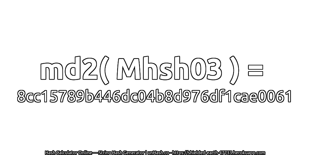 md2( Mhsh03 ) = 8cc15789b446dc04b8d976df1cae0061 | unHash.co