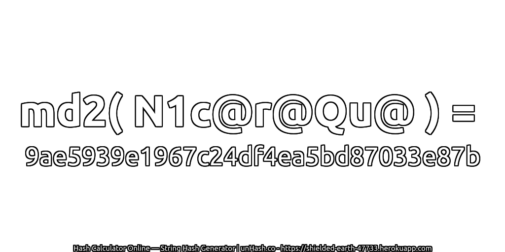 md2( N1c@r@Qu@ ) = 9ae5939e1967c24df4ea5bd87033e87b | unHash.co