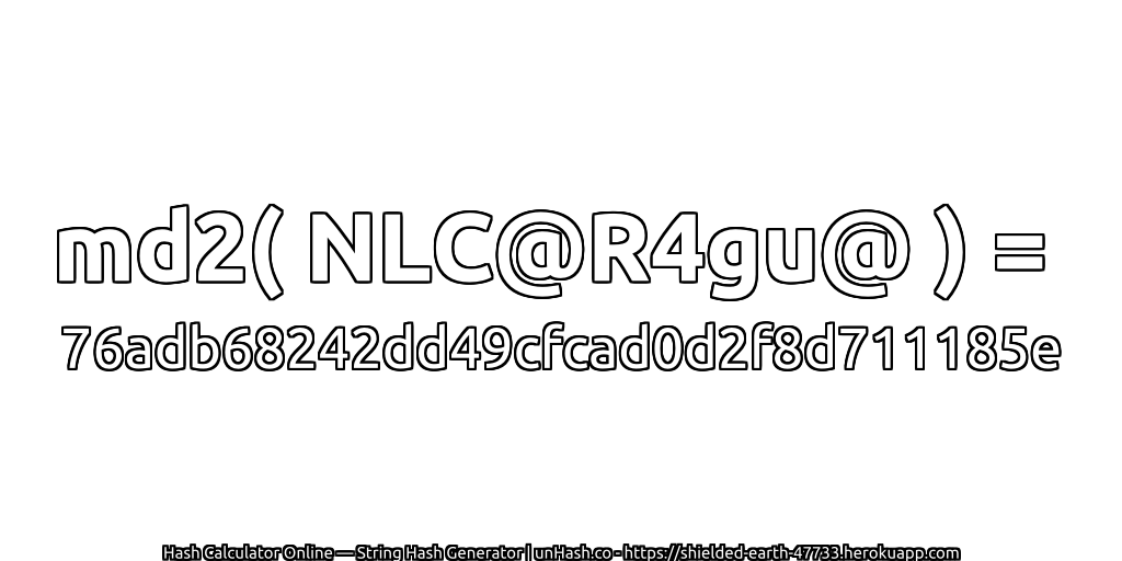 md2( NLC@R4gu@ ) = 76adb68242dd49cfcad0d2f8d711185e | unHash.co