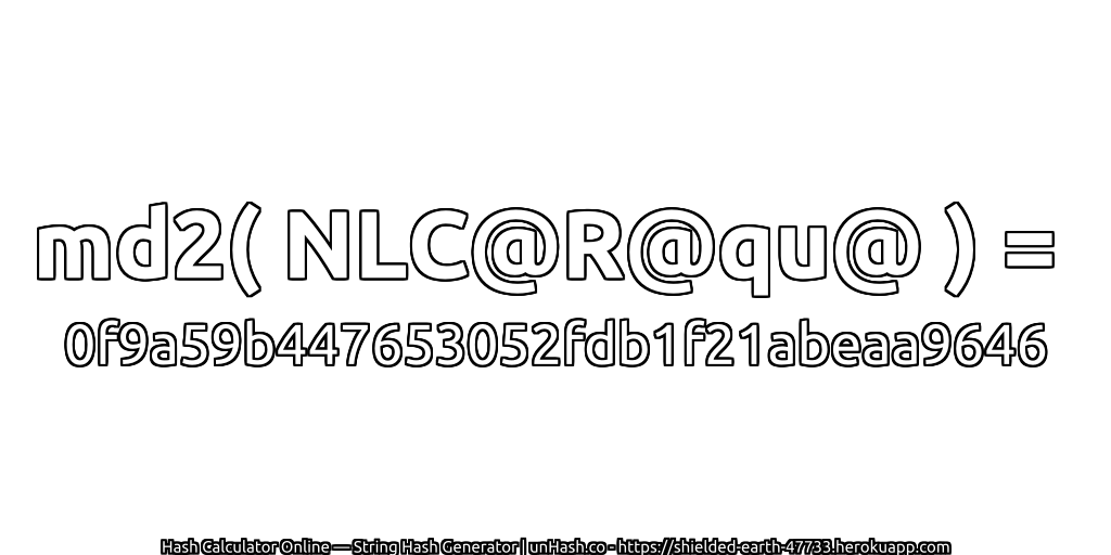 md2( NLC@R@qu@ ) = 0f9a59b447653052fdb1f21abeaa9646 | unHash.co