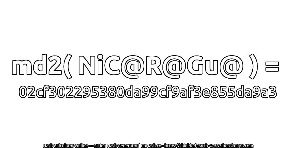 md2( NiC@R@Gu@ ) = 02cf302295380da99cf9af3e855da9a3 | unHash.co