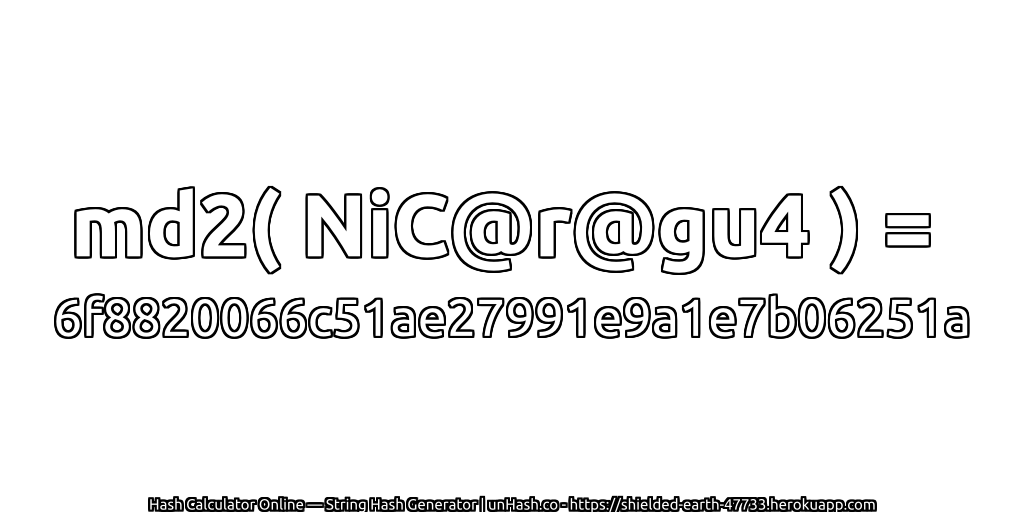 md2( NiC@r@gu4 ) = 6f8820066c51ae27991e9a1e7b06251a | unHash.co
