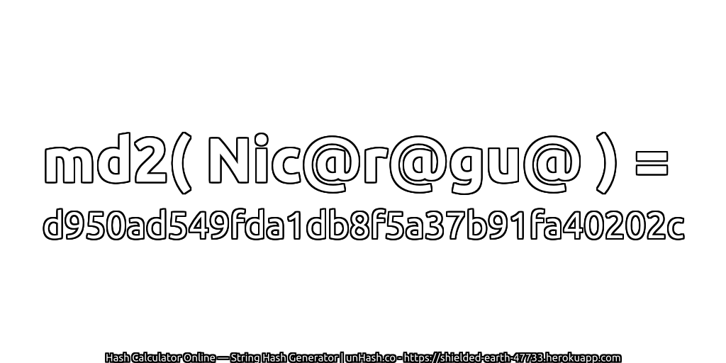md2( Nic@r@gu@ ) = d950ad549fda1db8f5a37b91fa40202c | unHash.co