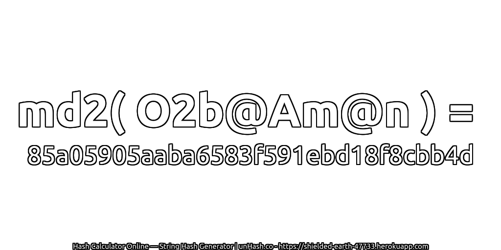 md2( O2b@Am@n ) = 85a05905aaba6583f591ebd18f8cbb4d | unHash.co