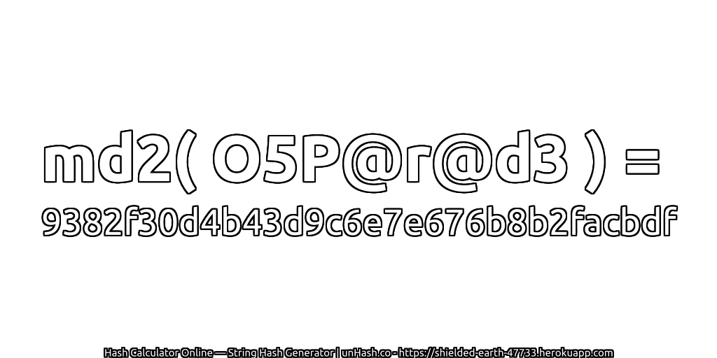 md2( O5P@r@d3 ) = 9382f30d4b43d9c6e7e676b8b2facbdf | unHash.co