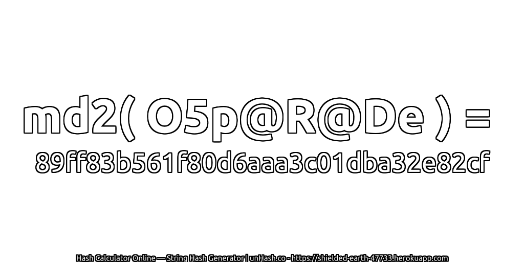 md2( O5p@R@De ) = 89ff83b561f80d6aaa3c01dba32e82cf | unHash.co