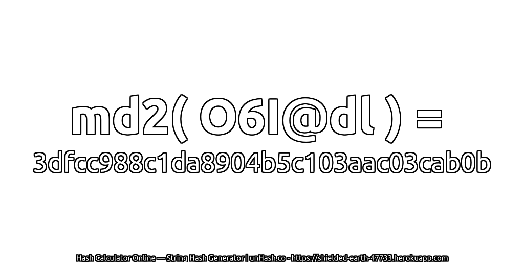 md2( O6I@dl ) = 3dfcc988c1da8904b5c103aac03cab0b | unHash.co