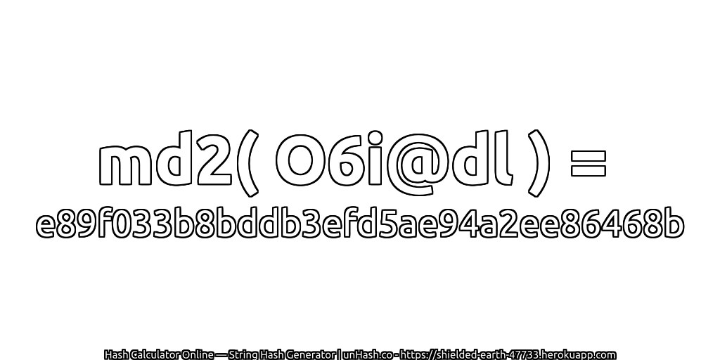 md2( O6i@dl ) = e89f033b8bddb3efd5ae94a2ee86468b | unHash.co