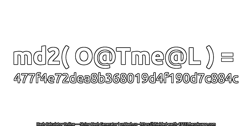 md2( O@Tme@L ) = 477f4e72dea8b368019d4f190d7c884c | unHash.co