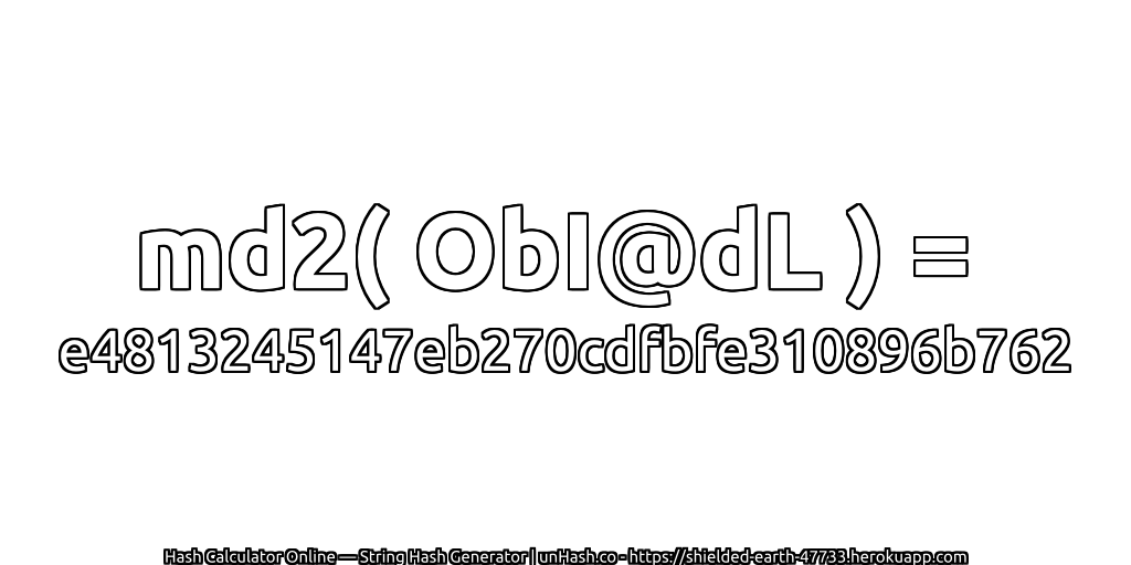 md2( ObI@dL ) = e4813245147eb270cdfbfe310896b762 | unHash.co