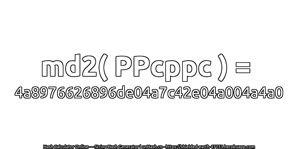 md2( PPcppc ) = 4a8976626896de04a7c42e04a004a4a0 | unHash.co