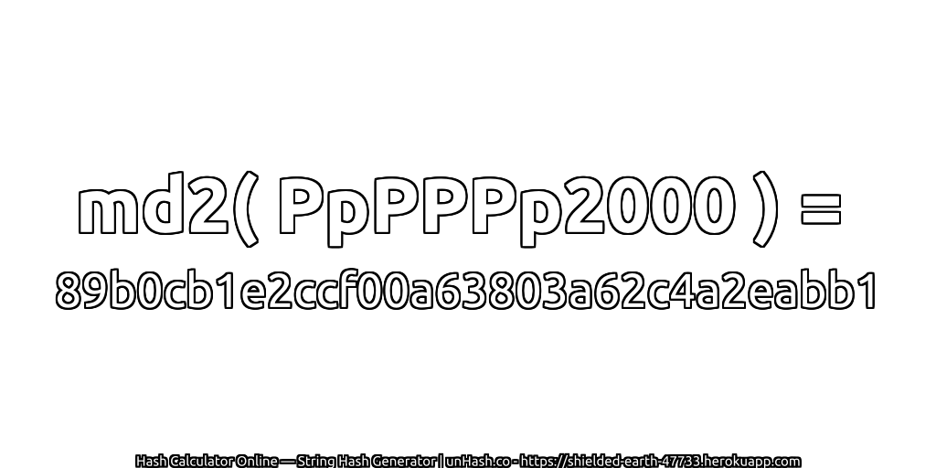 md2( PpPPPp2000 ) = 89b0cb1e2ccf00a63803a62c4a2eabb1 | unHash.co