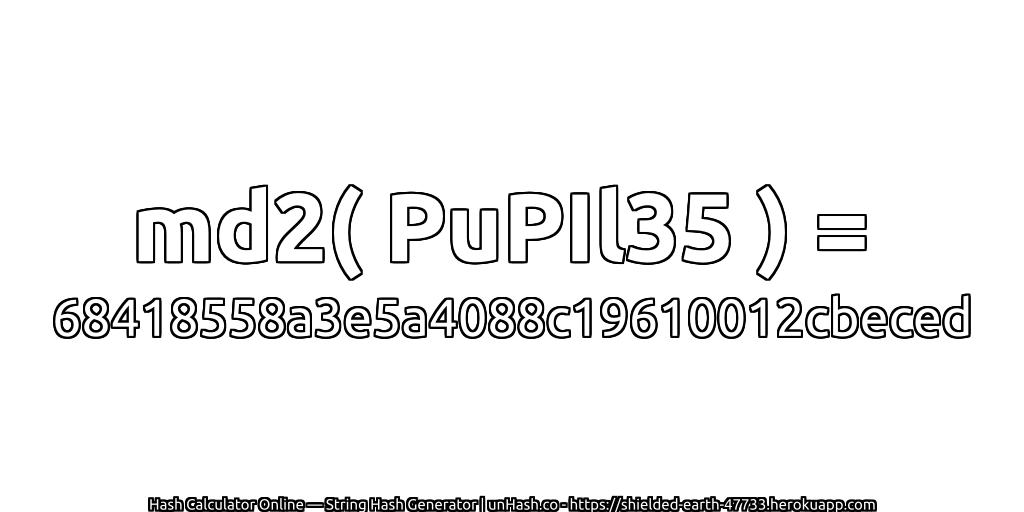 md2( PuPIl35 ) = 68418558a3e5a4088c19610012cbeced | unHash.co