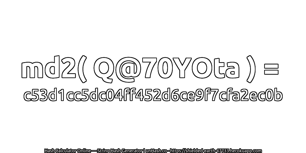 md2( Q@70YOta ) = c53d1cc5dc04ff452d6ce9f7cfa2ec0b | unHash.co