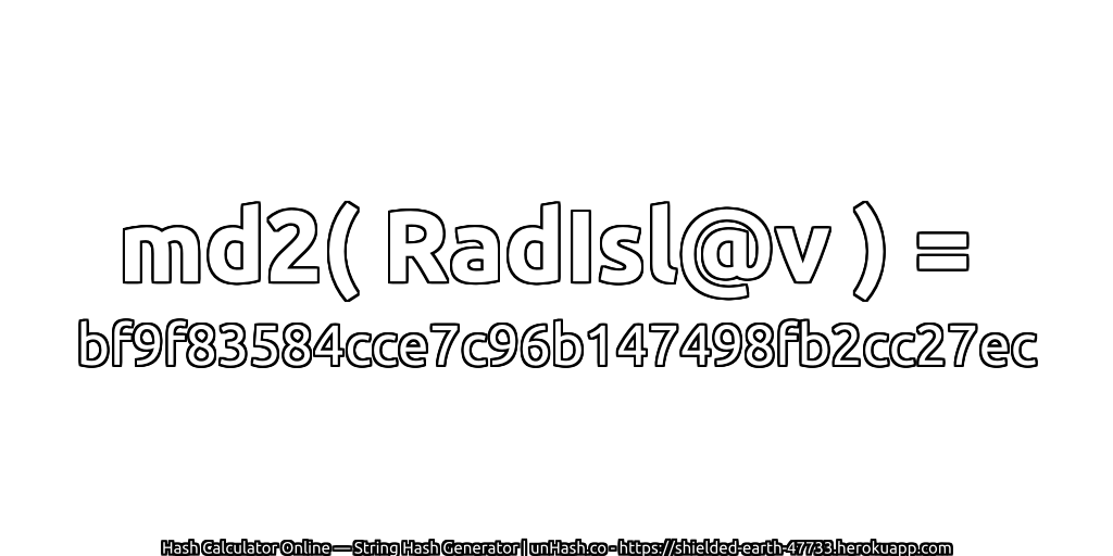md2( RadIsl@v ) = bf9f83584cce7c96b147498fb2cc27ec | unHash.co