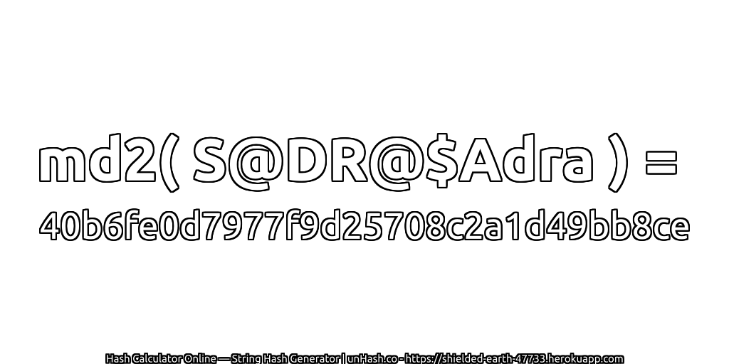 md2( S@DR@$Adra ) = 40b6fe0d7977f9d25708c2a1d49bb8ce | unHash.co