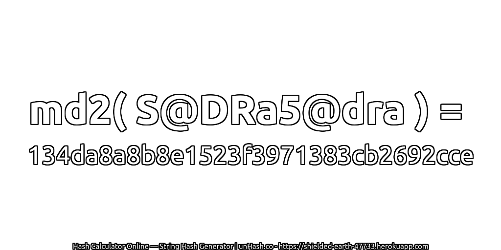 md2( S@DRa5@dra ) = 134da8a8b8e1523f3971383cb2692cce | unHash.co