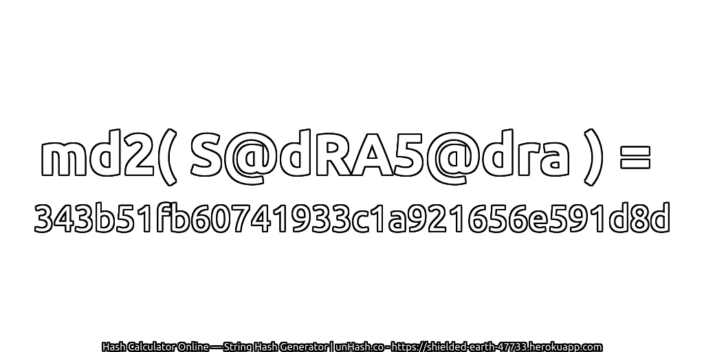 md2( S@dRA5@dra ) = 343b51fb60741933c1a921656e591d8d | unHash.co