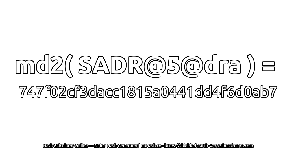 md2( SADR@5@dra ) = 747f02cf3dacc1815a0441dd4f6d0ab7 | unHash.co