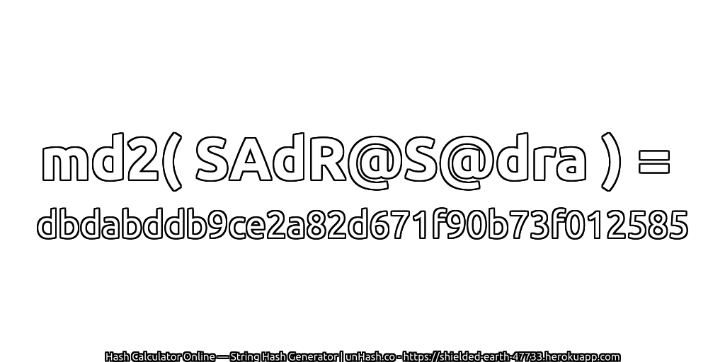 md2( SAdR@S@dra ) = dbdabddb9ce2a82d671f90b73f012585 | unHash.co