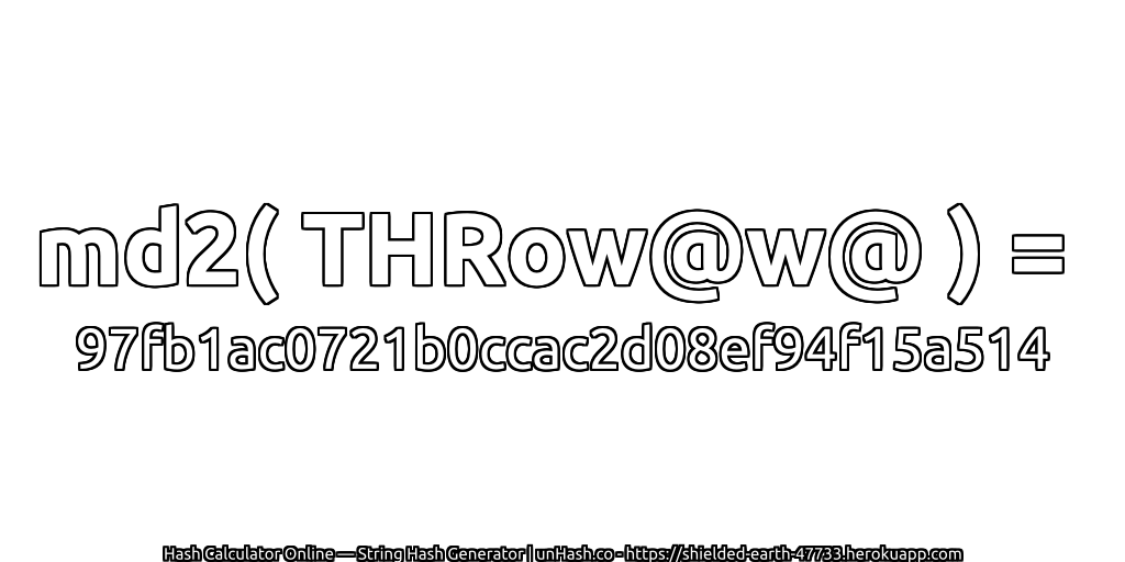 md2( THRow@w@ ) = 97fb1ac0721b0ccac2d08ef94f15a514 | unHash.co