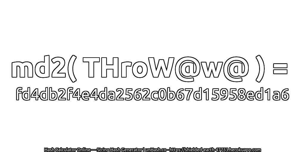 md2( THroW@w@ ) = fd4db2f4e4da2562c0b67d15958ed1a6 | unHash.co