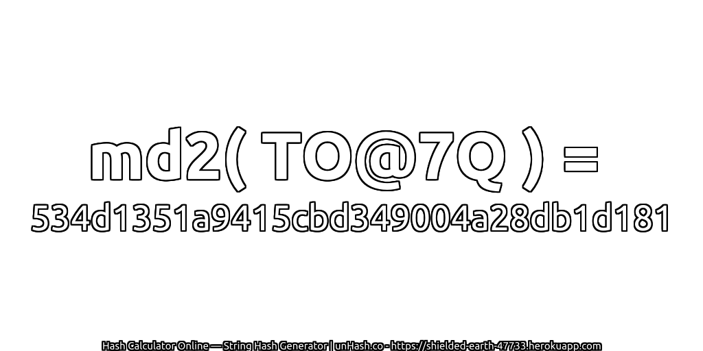 md2( TO@7Q ) = 534d1351a9415cbd349004a28db1d181 | unHash.co