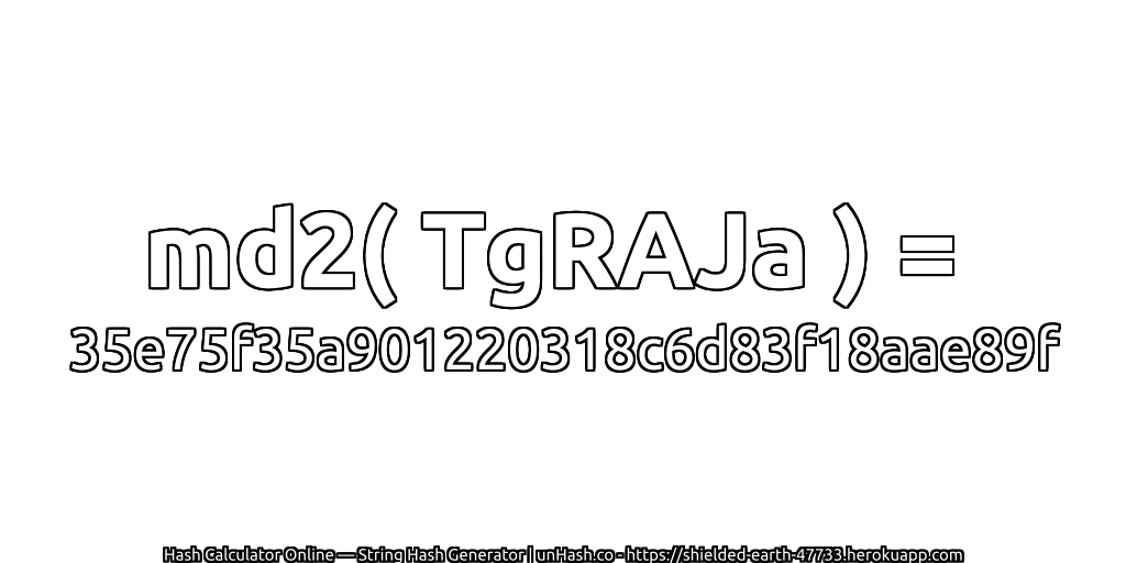 md2( TgRAJa ) = 35e75f35a901220318c6d83f18aae89f | unHash.co