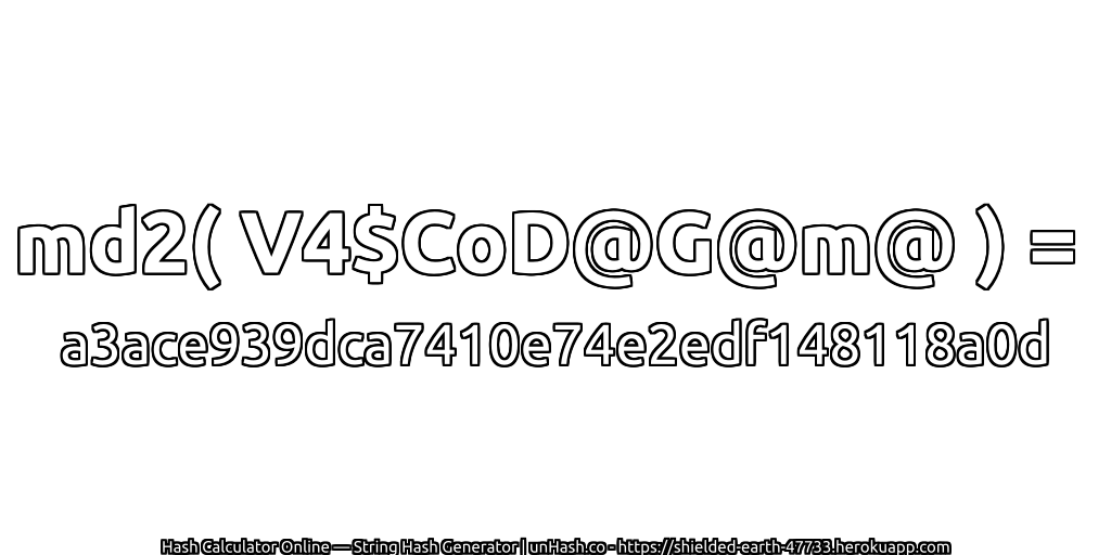 md2( V4$CoD@G@m@ ) = a3ace939dca7410e74e2edf148118a0d | unHash.co