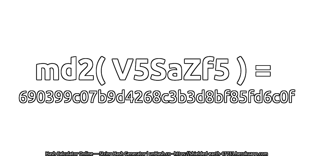 md2( V5SaZf5 ) = 690399c07b9d4268c3b3d8bf85fd6c0f | unHash.co