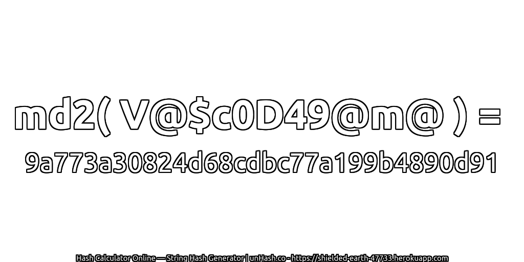 md2( V@$c0D49@m@ ) = 9a773a30824d68cdbc77a199b4890d91 | unHash.co