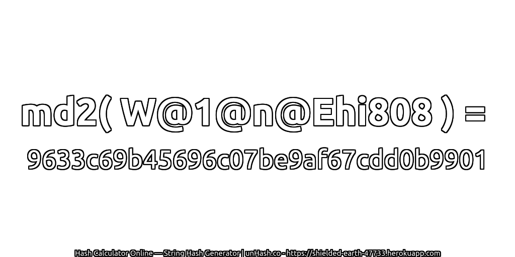 md2( W@1@n@Ehi808 ) = 9633c69b45696c07be9af67cdd0b9901 | unHash.co