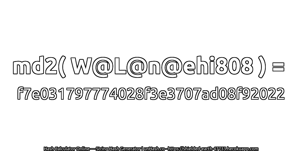 md2( W@L@n@ehi808 ) = f7e031797774028f3e3707ad08f92022 | unHash.co